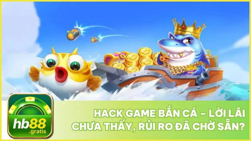 Hack Game Bắn Cá – Lời Lãi Chưa Thấy, Rủi Ro Đã Chờ Sẵn? 1 Hack Game Bắn Cá – Lời Lãi Chưa Thấy, Rủi Ro Đã Chờ Sẵn?