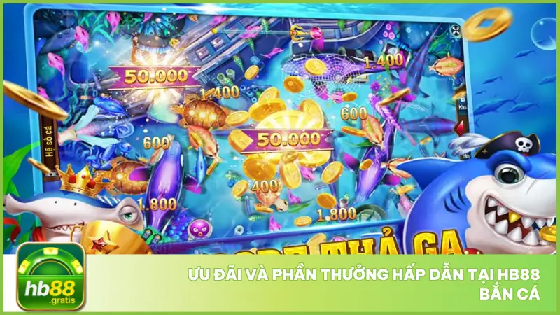 Hb88 bắn cá còn nổi bật với hàng loạt ưu đãi khủng